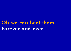 Oh we can beat them

Forever 0 nd ever
