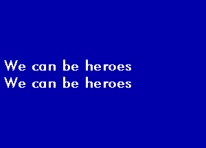 We can be heroes

We can be heroes