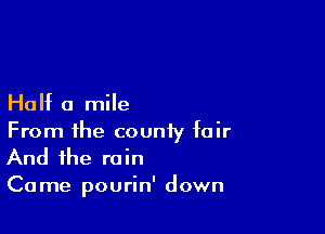 Half a mile

From the county fair
And the rain
Came pourin' down