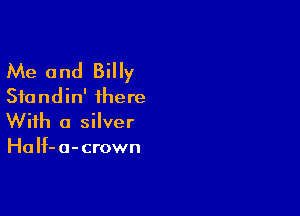 Me and Billy
Sfundin' there

With a silver
HaIf-a-crown