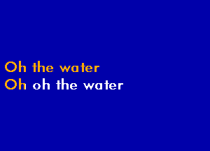 Oh the wafer

Oh oh the water