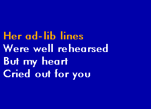 Her ad-lib lines

Were well rehearsed

Buf my heart
Cried out for you