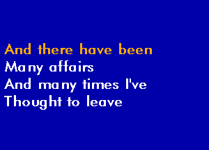 And there have been
Ma ny affairs

And mo ny times I've
Thought to leave