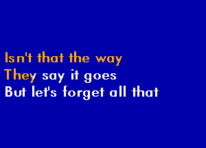 Is n't that the way

They say it goes
But Iefs torget all that