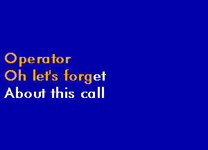 Operator

Oh lefs forget
About this call