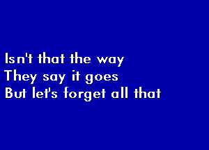Is n't that the way

They say it goes
But Iefs torget all that