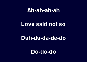 Ah-ah-ah-ah

Love said not so

Dah-da-da-de-do

Do-do-do