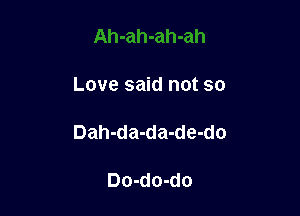 Love said not so

Dah-da-da-de-do

Do-do-do