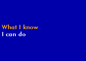 What I know

I can do