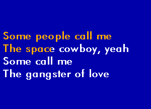 Some people call me
The space cowboy, yeah

Some call me
The gangster of love