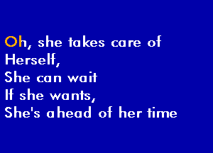 Oh, she takes care of
Herself,

She can wait
If she wants,
She's ahead of her time