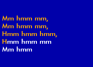 Mm hmm mm,
Mm hmm mm,

Hmm hmm hmm,
Hmm hmm mm
Mm hmm