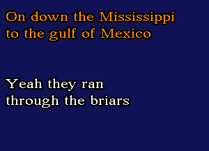 011 down the Mississippi
to the gulf of Mexico

Yeah they ran
through the briars