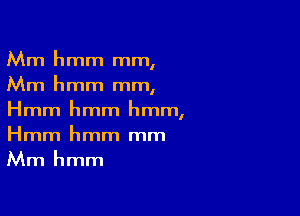 Mm hmm mm,
Mm hmm mm,

Hmm hmm hmm,
Hmm hmm mm
Mm hmm