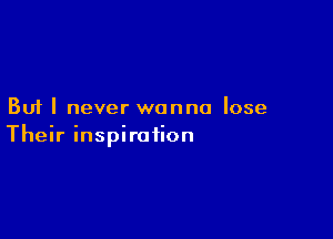But I never wanna lose

Their inspiration