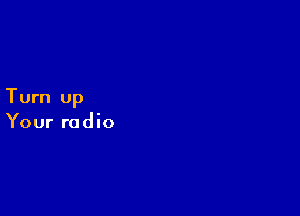 Turn up

Your radio