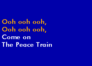 Ooh ooh ooh,
Ooh ooh ooh,

Come on
The Peace Train