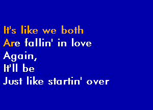 HJs like we both

Are follin' in love

Again,
I? be

Just like startin' over