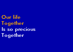 Our life
Together

Is so precious
Together