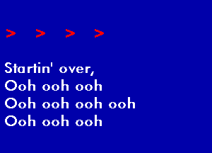 Stu rtin' over,

Ooh ooh ooh
Ooh ooh ooh ooh
Ooh ooh ooh