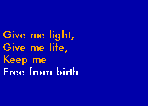 Give me Iig hf,

Give me life,

Keep me
Free from birth