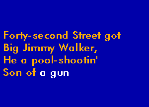 Forly-second Street got
Big Jimmy Walker,

He 0 pooI-shoofin'
Son of a gun