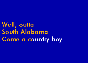 Well, 00110

South Ala b0 mo

Come 0 country boy