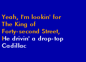 Yeah, I'm lookin' for

The King of

Forfy-second Street,
He drivin' o drop-fop
Cadillac