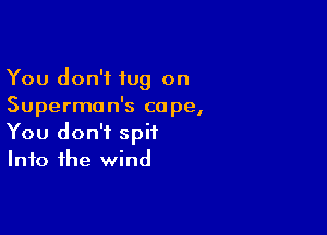 You don't tug on
Superman's cope,

You don't spit
Into the wind