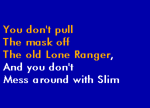 You don't pull
The mask OH

The old Lone Ranger,
And you don't

Mess around with Slim