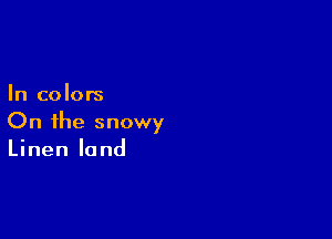 In colors

On the snowy
Linen land