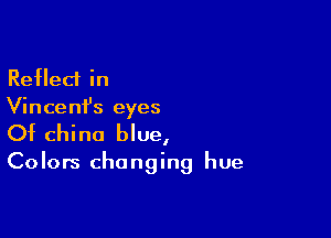 Reflect in
Vincenfs eyes

Of china blue,

Colors changing hue