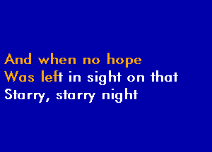 And when no hope

Was leH in sight on that
Starry, starry night