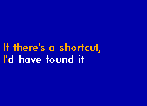 If there's a shortcut,

I'd have found if