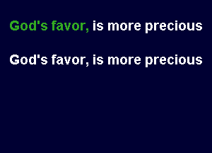 is more precious

God's favor, is more precious