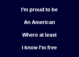 I'm proud to be

An American

Where at least

I know I'm free