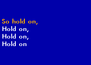 50 hold on,
Hold on,

Hold on,
Hold on