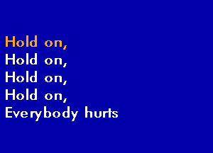 Hold on,
Hold on,

Hold on,
Hold on,

Everybody hurts