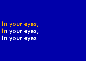 In your eyes,

In your eyesI
In your eyes