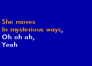 She moves
In mysterious ways,

Oh oh oh,
Yeah