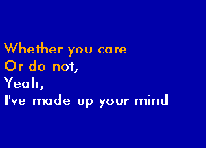 Whether you care
Or do not,

Yeah,

I've made up your mind