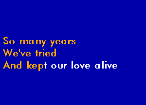 50 mo ny years

We've tried
And kept our love alive
