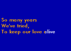 50 mo ny years

We've tried,
To keep our love olive