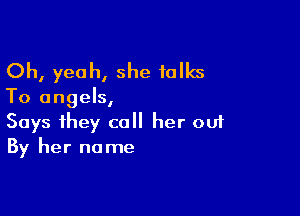 Oh, yeah, she talks

To angels,

Says they call her ouf
By her name