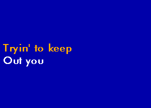 Tryin' to keep

Ouf you