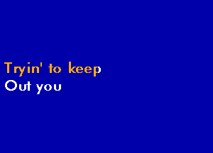 Tryin' to keep

Ouf you