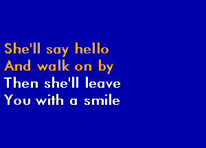 She'll say hello
And walk on by

Then she'll leave
You with a smile