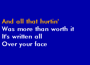 And all that hurtin'
Was more than worth it

Ifs written 0
Over your face