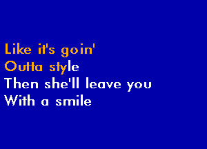 Like ifs goin'
Oufta style

Then she'll leave you
With a smile