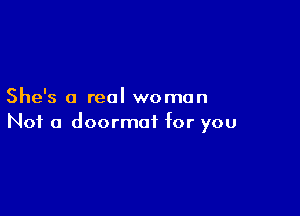 She's a real woman

Not a doormat for you